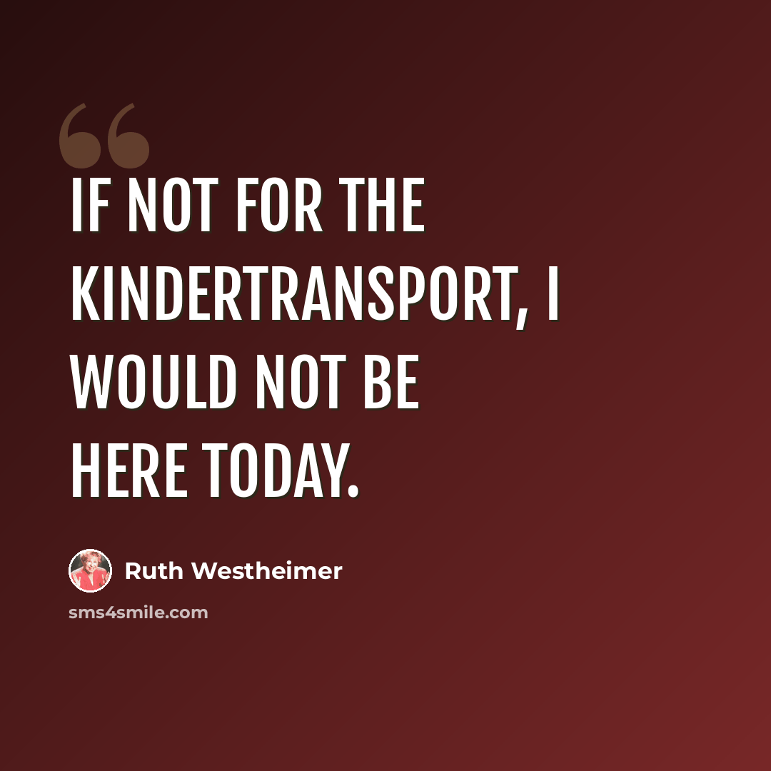 “If not for the Kindertransport, I would not be here today.” quote by Ruth Westheimer