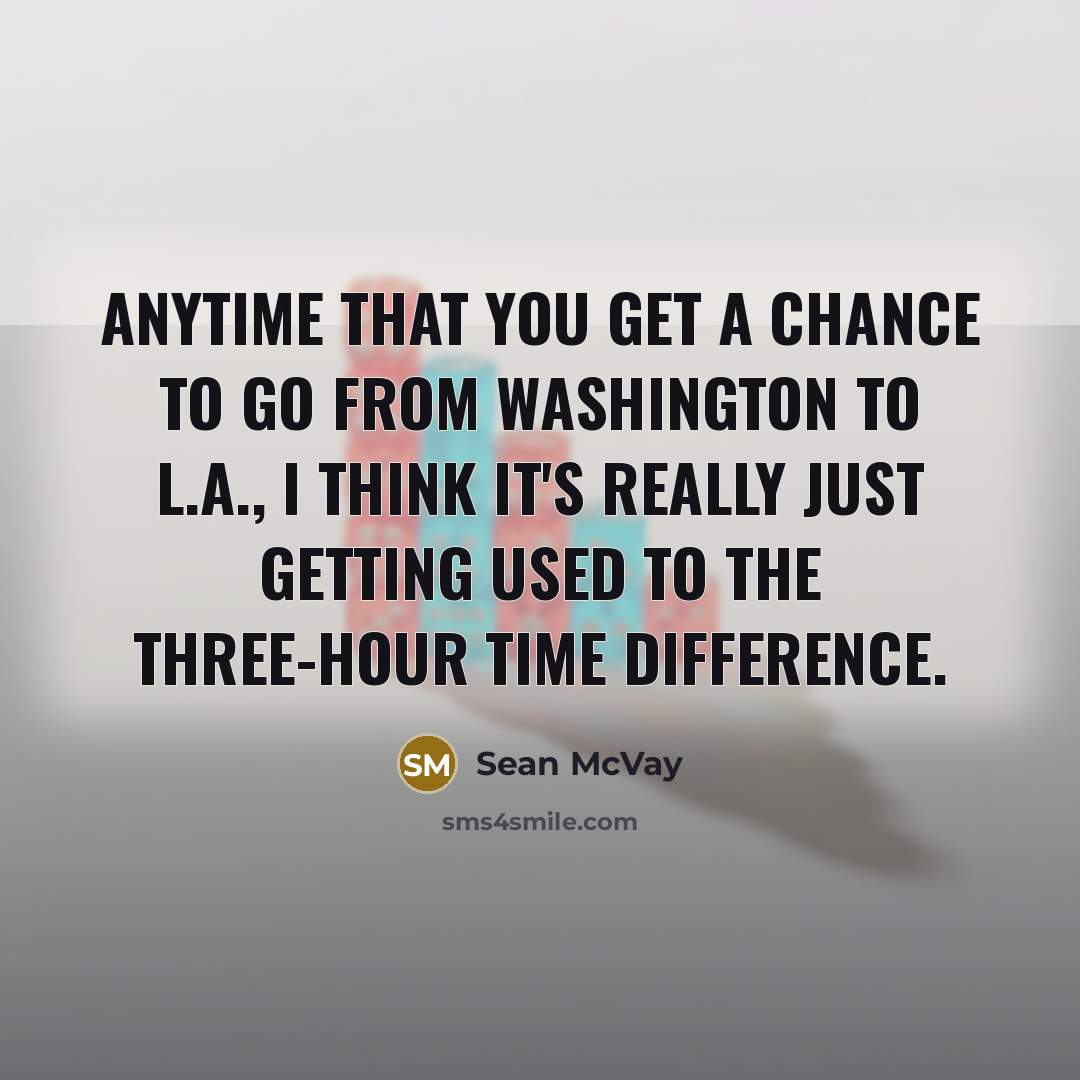 “Anytime that you get a chance to go from Washington to L.A., I think it's really just getting used to the three-hour time difference.” quote by Sean McVay