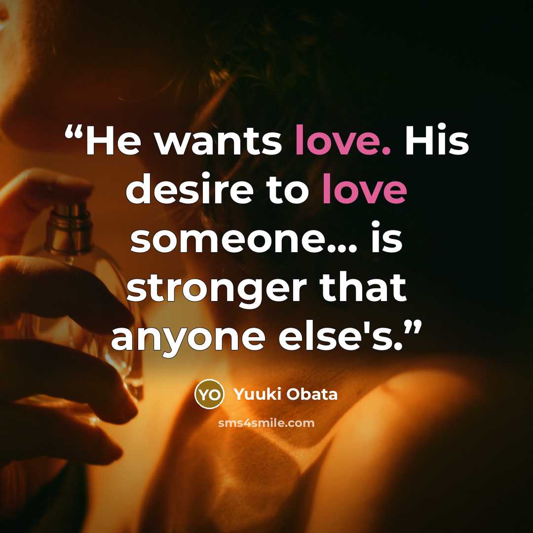 “He wants love. His desire to love someone... is stronger that anyone else's.” quote by Yuuki Obata