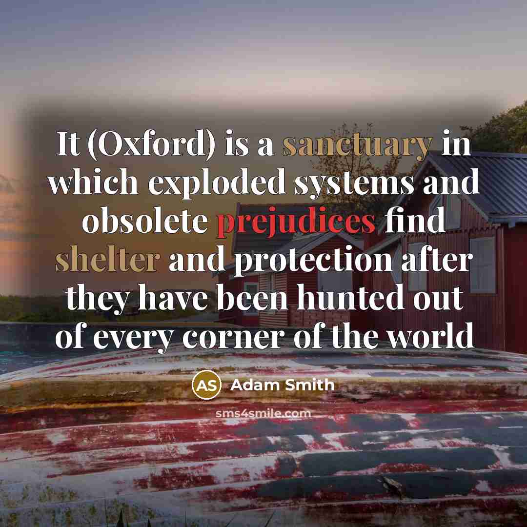 “It (Oxford) is a sanctuary in which exploded systems and obsolete prejudices find shelter and protection after they have been hunted out of every corner of the world” quote by Adam Smith