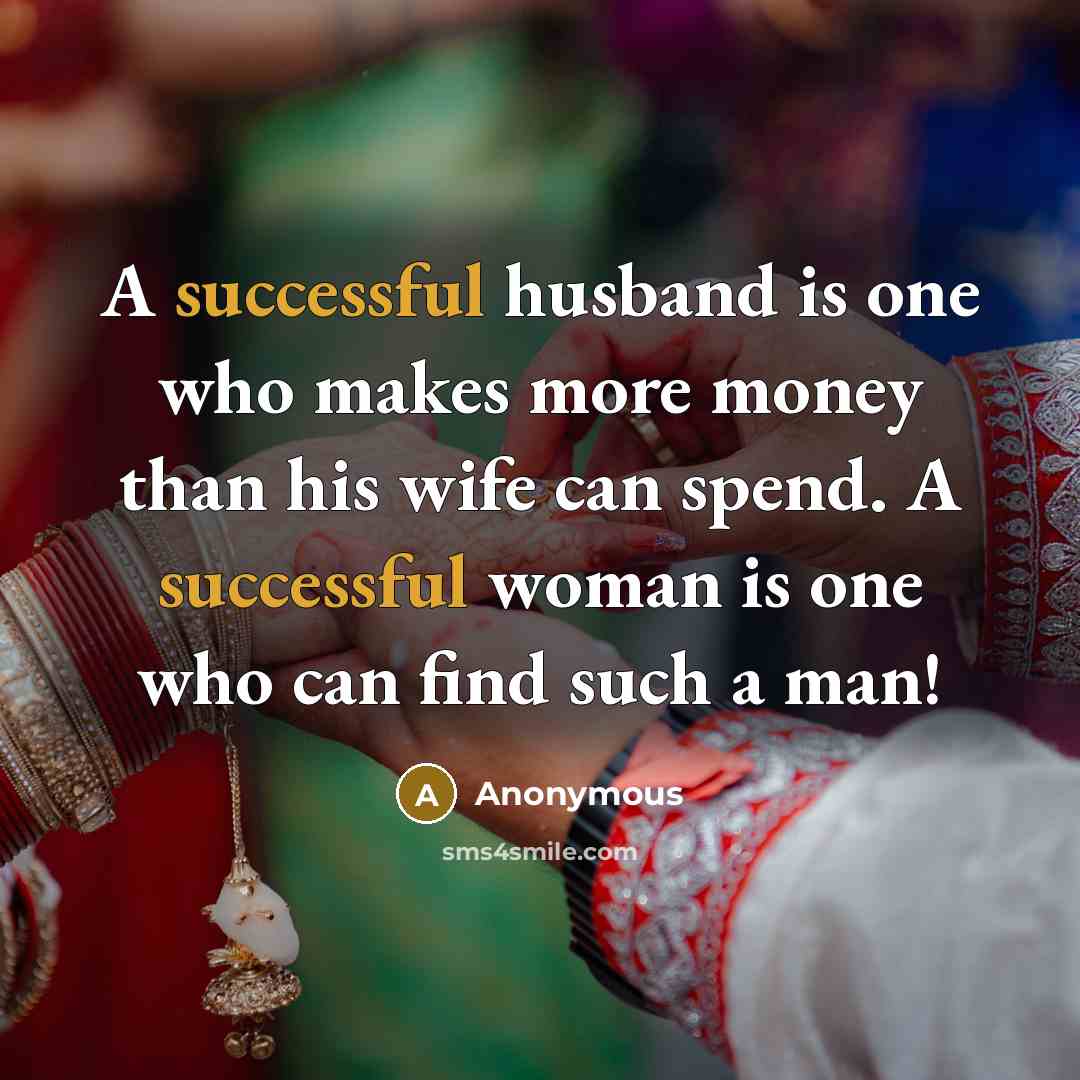“A successful husband is one who makes more money than his wife can spend. A successful woman is one who can find such a man!” quote by Anonymous