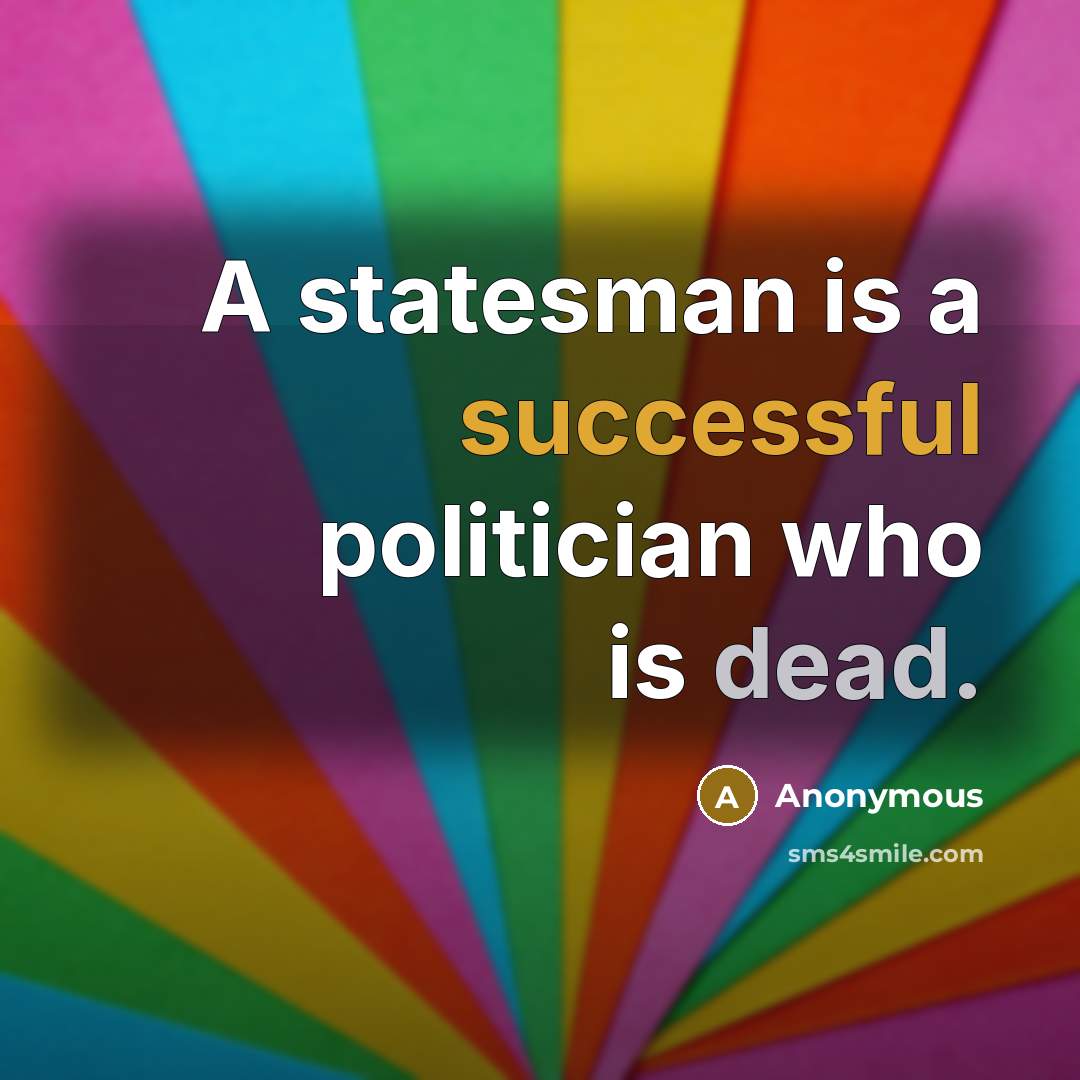 “A statesman is a successful politician who is dead.” quote by Anonymous
