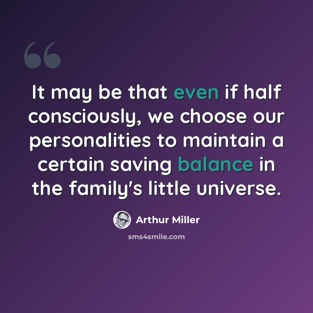 “It may be that even if half consciously, we choose our personalities to maintain a certain saving balance in the family's little universe.” quote by Arthur Miller