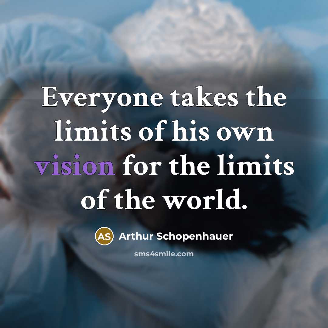 “Everyone takes the limits of his own vision for the limits of the world.” quote by Arthur Schopenhauer