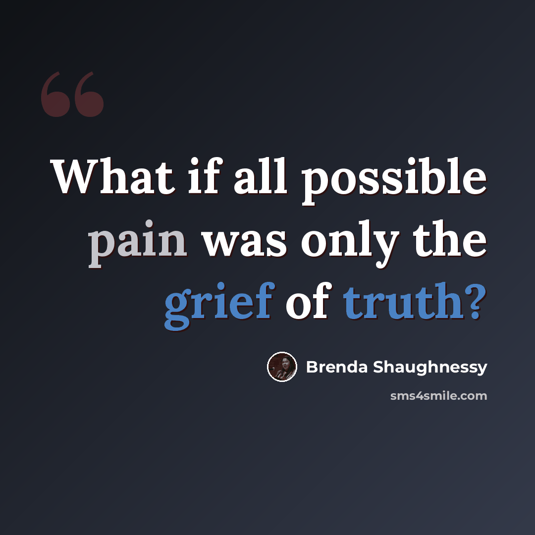 “What if all possible pain was only the grief of truth?” quote by Brenda Shaughnessy