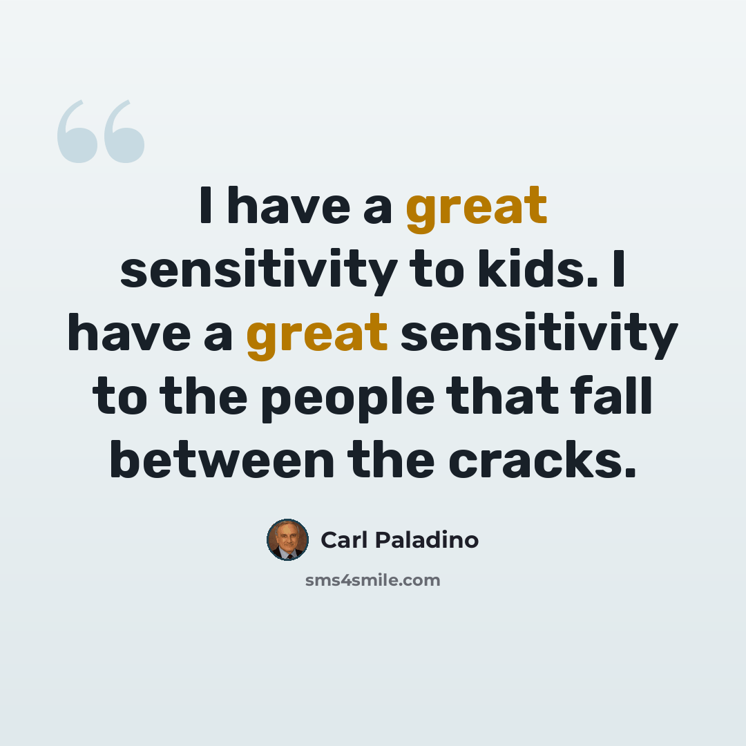 “I have a great sensitivity to kids. I have a great sensitivity to the people that fall between the cracks.” quote by Carl Paladino
