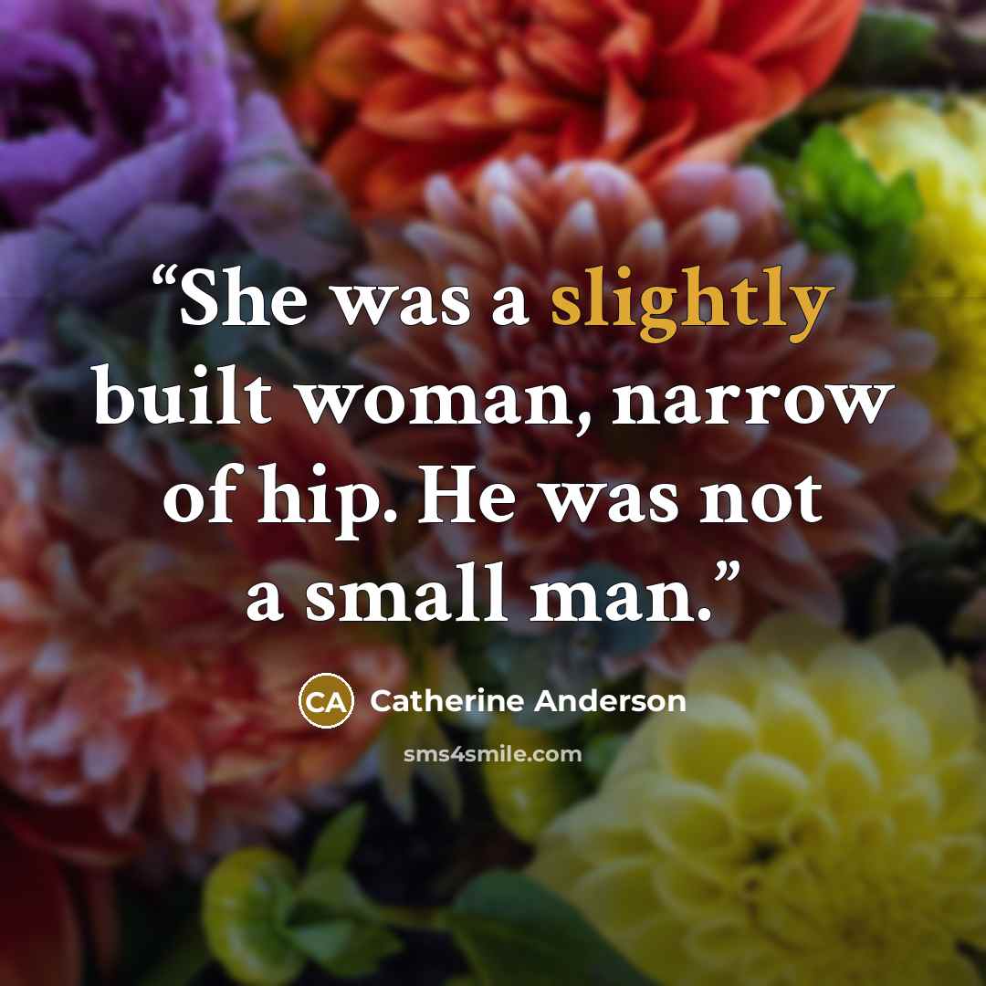 “She was a slightly built woman, narrow of hip. He was not a small man.” quote by Catherine Anderson