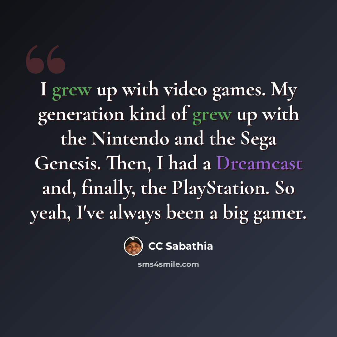 “I grew up with video games. My generation kind of grew up with the Nintendo and the Sega Genesis. Then, I had a Dreamcast and, finally, the PlayStation. So yeah, I've always been a big gamer.” quote by CC Sabathia
