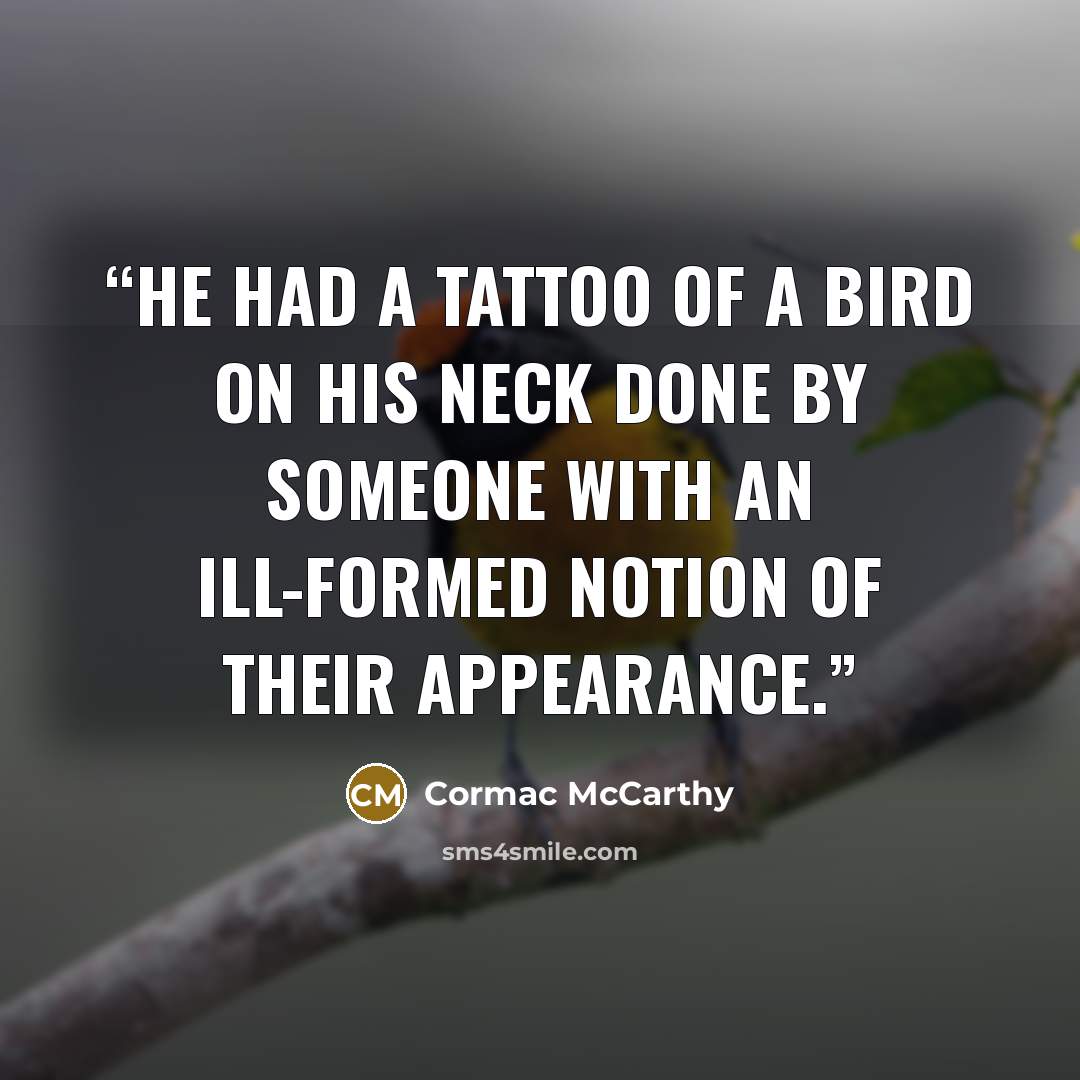 “He had a tattoo of a bird on his neck done by someone with an ill-formed notion of their appearance.” quote by Cormac McCarthy