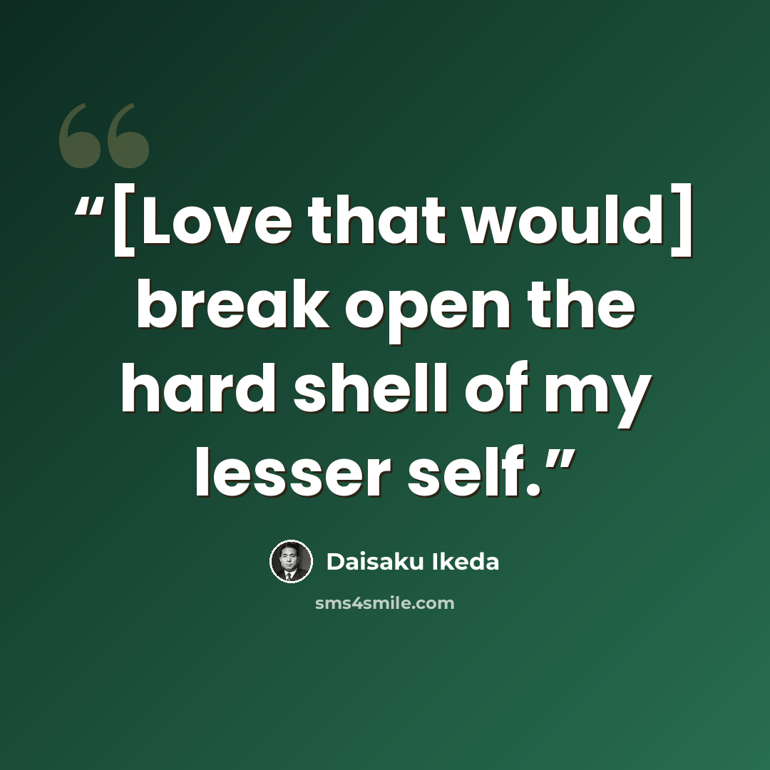 “[Love that would] break open the hard shell of my lesser self.” quote by Daisaku Ikeda