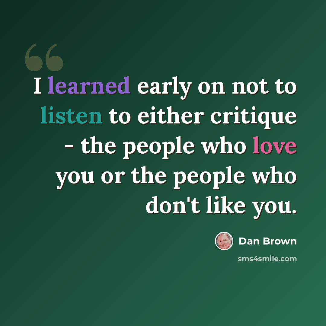 “I learned early on not to listen to either critique - the people who love you or the people who don't like you.” quote by Dan Brown