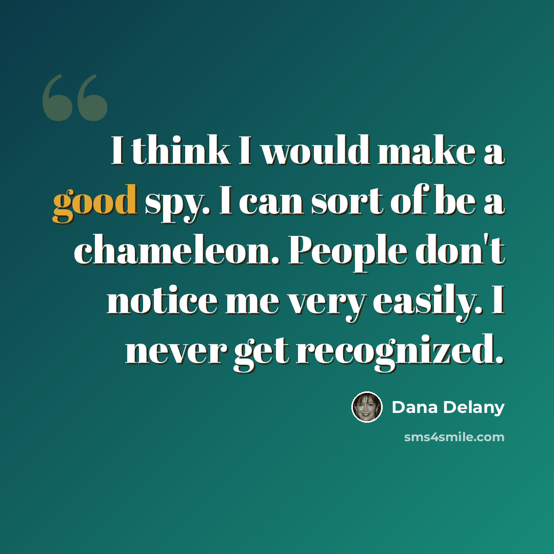 “I think I would make a good spy. I can sort of be a chameleon. People don't notice me very easily. I never get recognized.” quote by Dana Delany