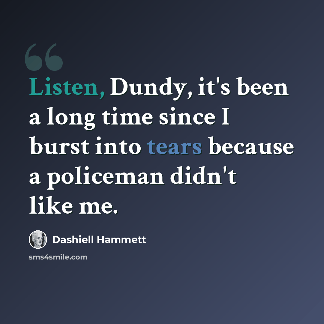 “Listen, Dundy, it's been a long time since I burst into tears because a policeman didn't like me.” quote by Dashiell Hammett