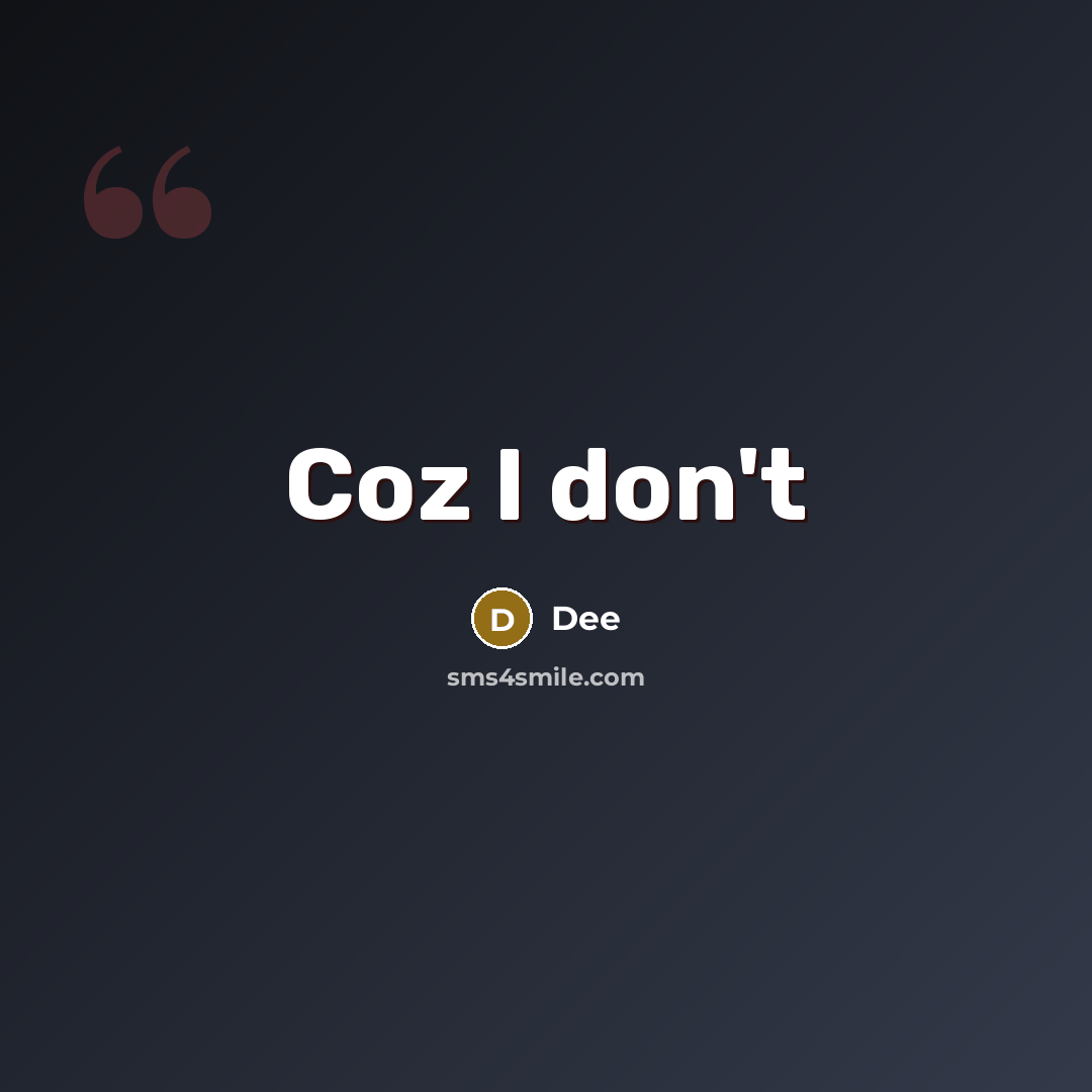 “Coz I don't” quote by Dee
