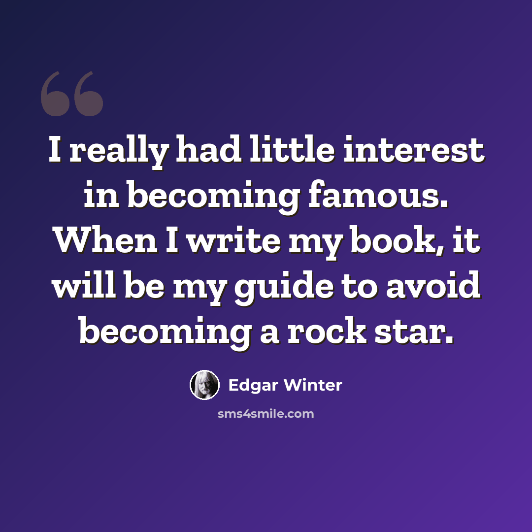 “I really had little interest in becoming famous. When I write my book, it will be my guide to avoid becoming a rock star.” quote by Edgar Winter