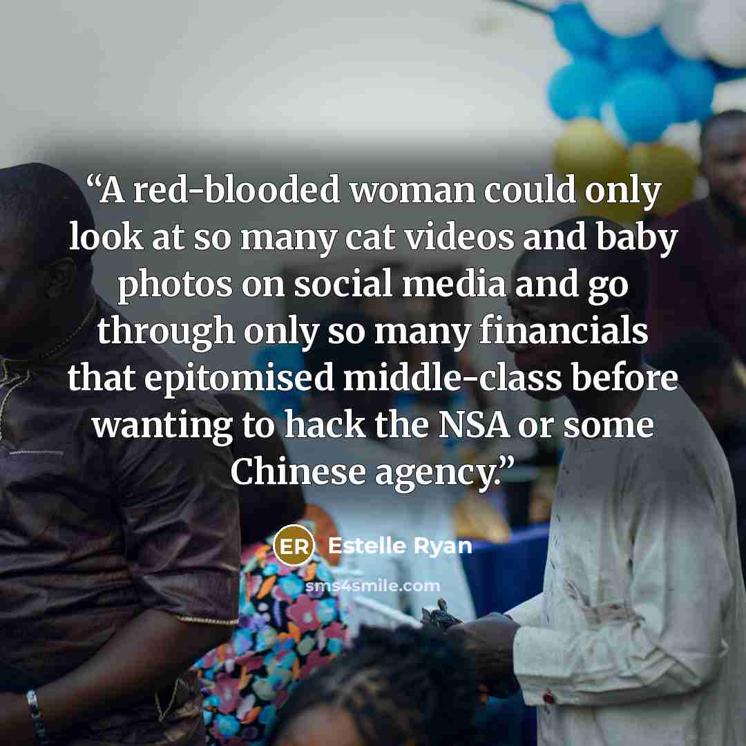 “A red-blooded woman could only look at so many cat videos and baby photos on social media and go through only so many financials that epitomised middle-class before wanting to hack the NSA or some Chinese agency.” quote by Estelle Ryan