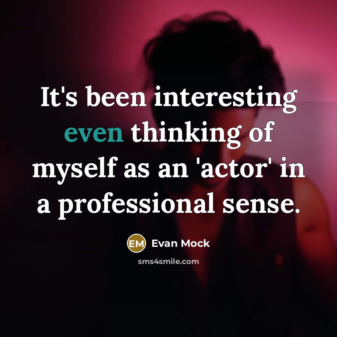 “It's been interesting even thinking of myself as an 'actor' in a professional sense.” quote by Evan Mock