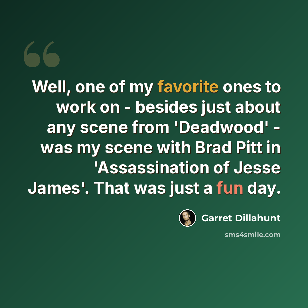 “Well, one of my favorite ones to work on - besides just about any scene from 'Deadwood' - was my scene with Brad Pitt in 'Assassination of Jesse James'. That was just a fun day.” quote by Garret Dillahunt