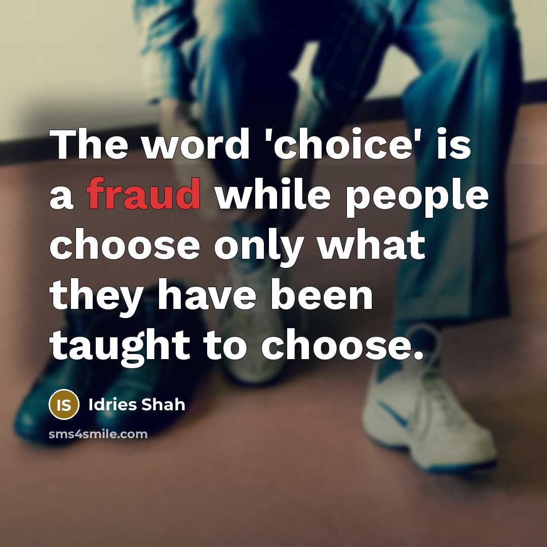 “The word 'choice' is a fraud while people choose only what they have been taught to choose.” quote by Idries Shah