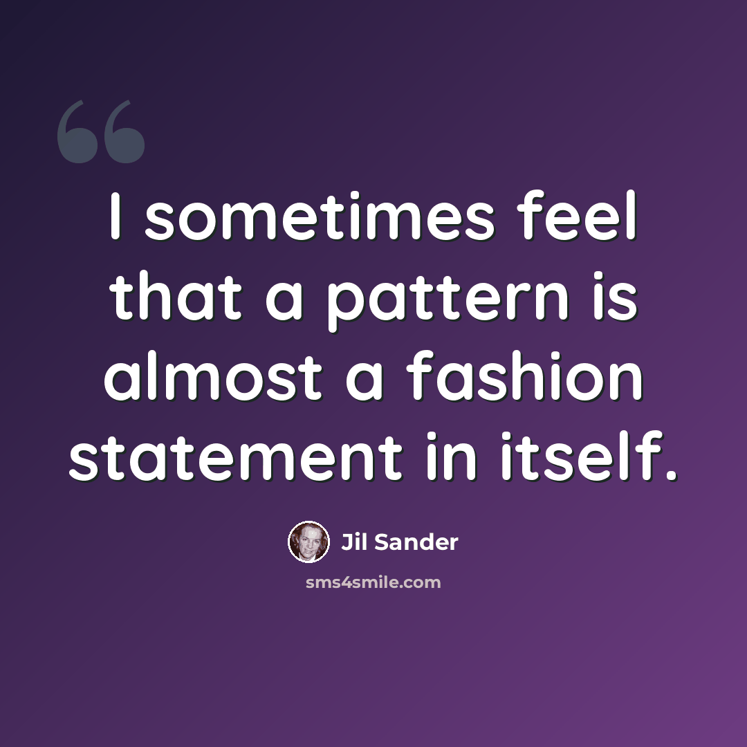 “I sometimes feel that a pattern is almost a fashion statement in itself.” quote by Jil Sander