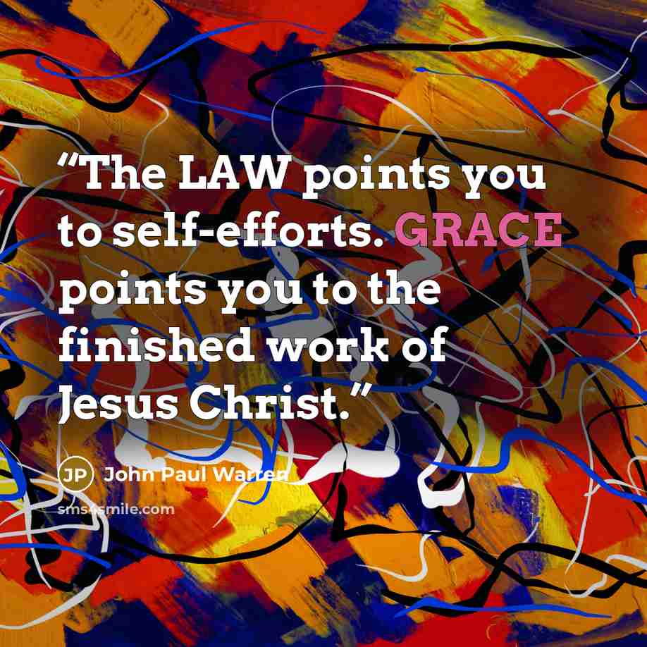“The LAW points you to self-efforts. GRACE points you to the finished work of Jesus Christ.” quote by John Paul Warren