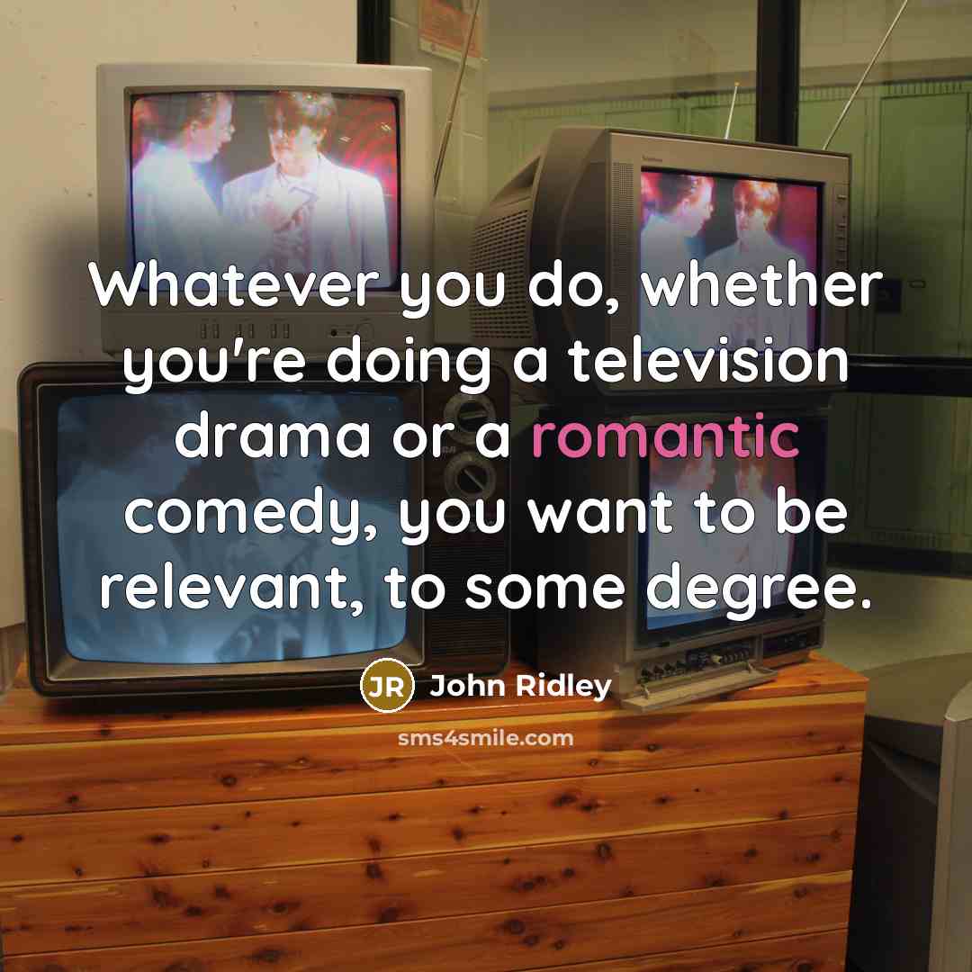 “Whatever you do, whether you're doing a television drama or a romantic comedy, you want to be relevant, to some degree.” quote by John Ridley