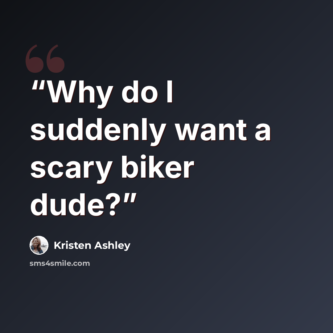 “Why do I suddenly want a scary biker dude?” quote by Kristen Ashley