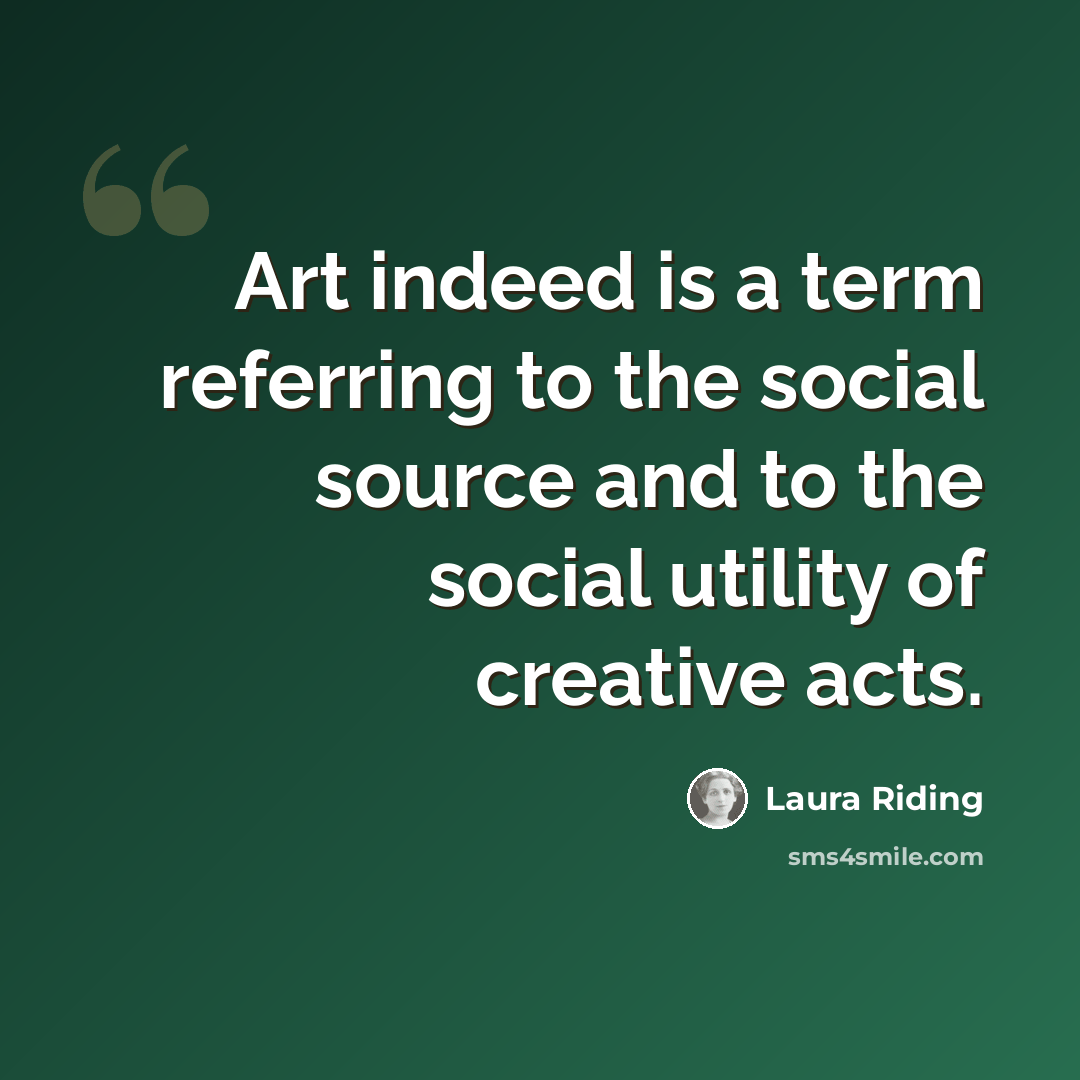 “Art indeed is a term referring to the social source and to the social utility of creative acts.” quote by Laura Riding