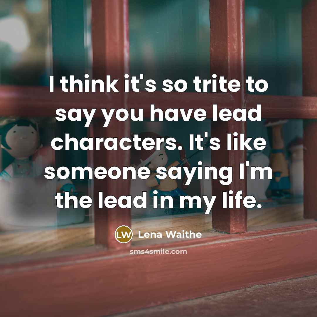 “I think it's so trite to say you have lead characters. It's like someone saying I'm the lead in my life.” quote by Lena Waithe