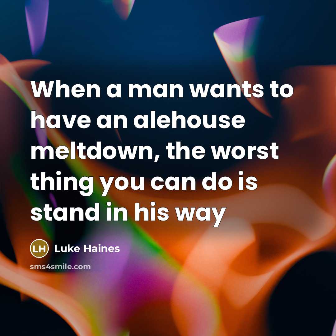 “When a man wants to have an alehouse meltdown, the worst thing you can do is stand in his way” quote by Luke Haines