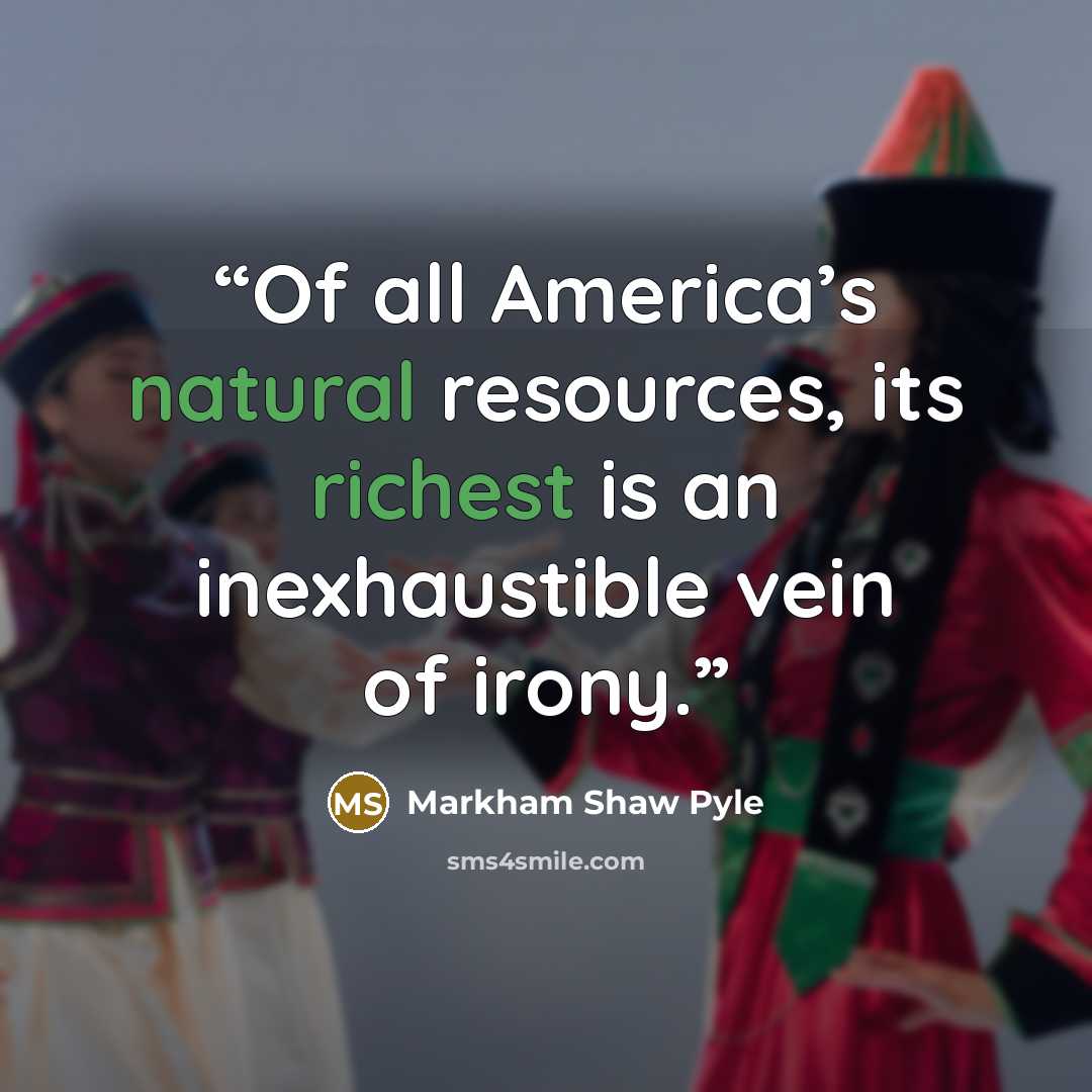 “Of all America’s natural resources, its richest is an inexhaustible vein of irony.” quote by Markham Shaw Pyle