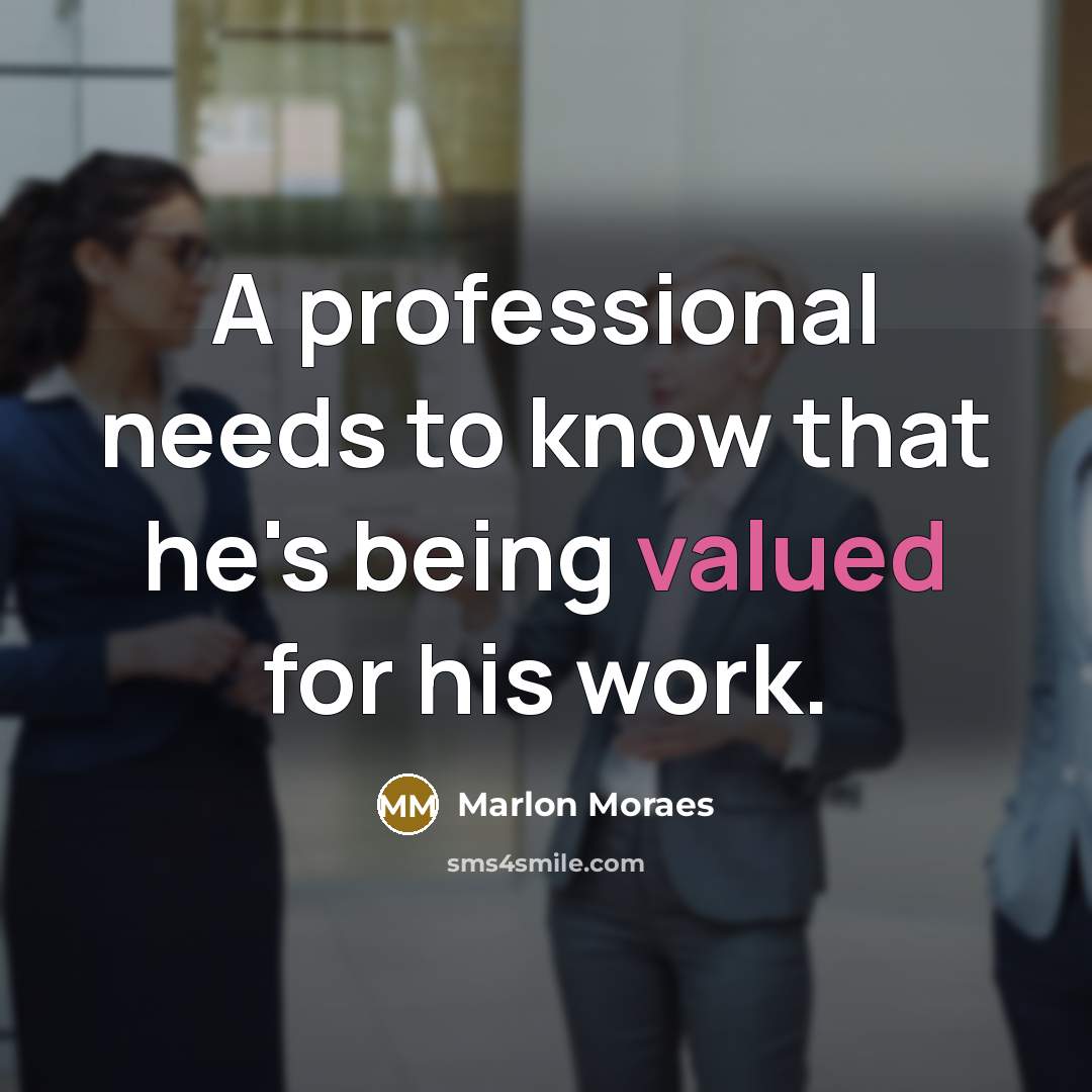“A professional needs to know that he's being valued for his work.” quote by Marlon Moraes
