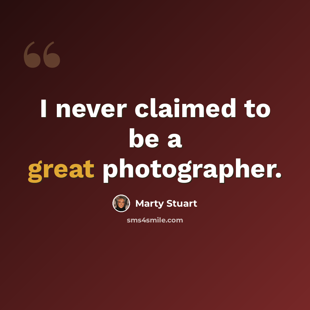 “I never claimed to be a great photographer.” quote by Marty Stuart