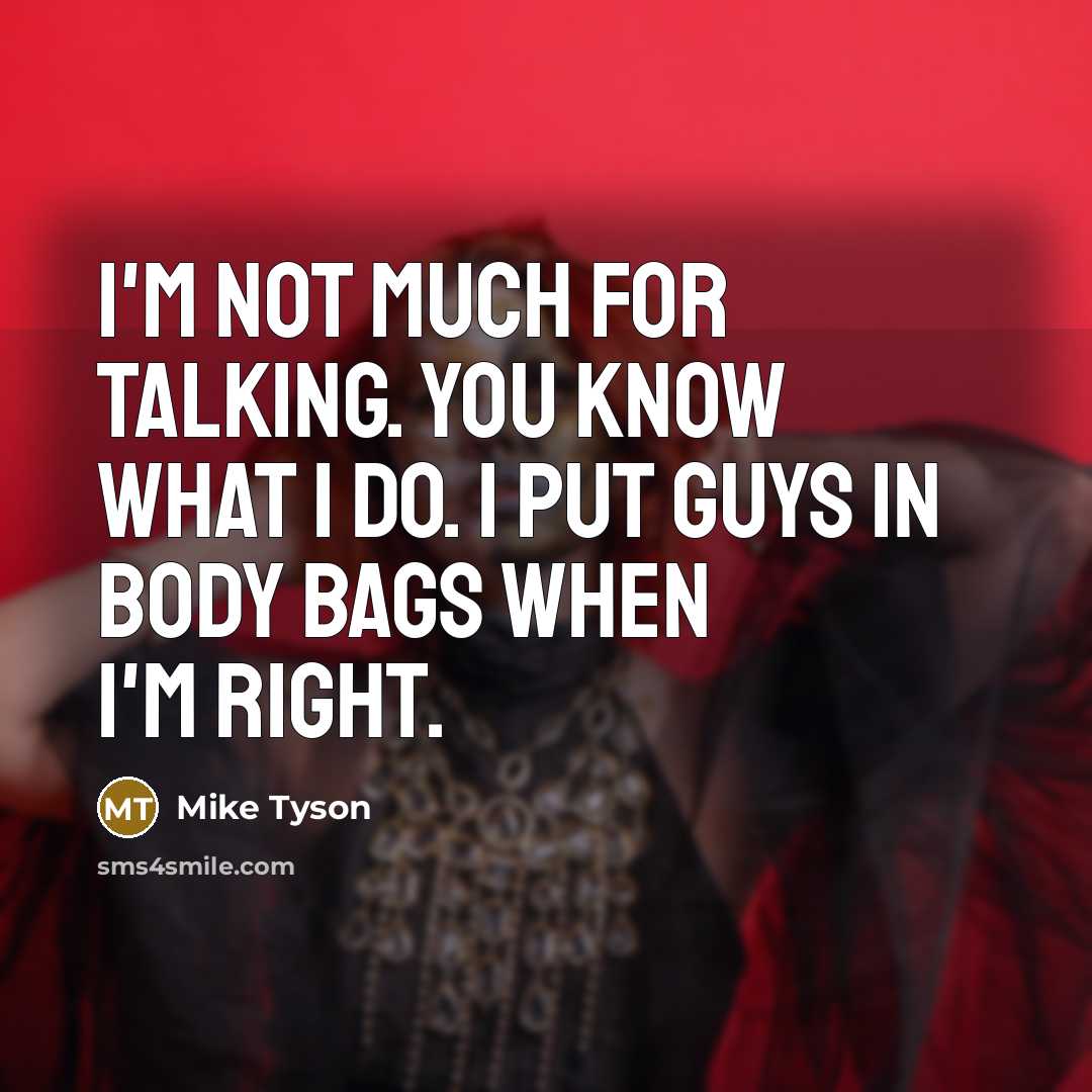 “I'm not much for talking. You know what I do. I put guys in body bags when I'm right.” quote by Mike Tyson