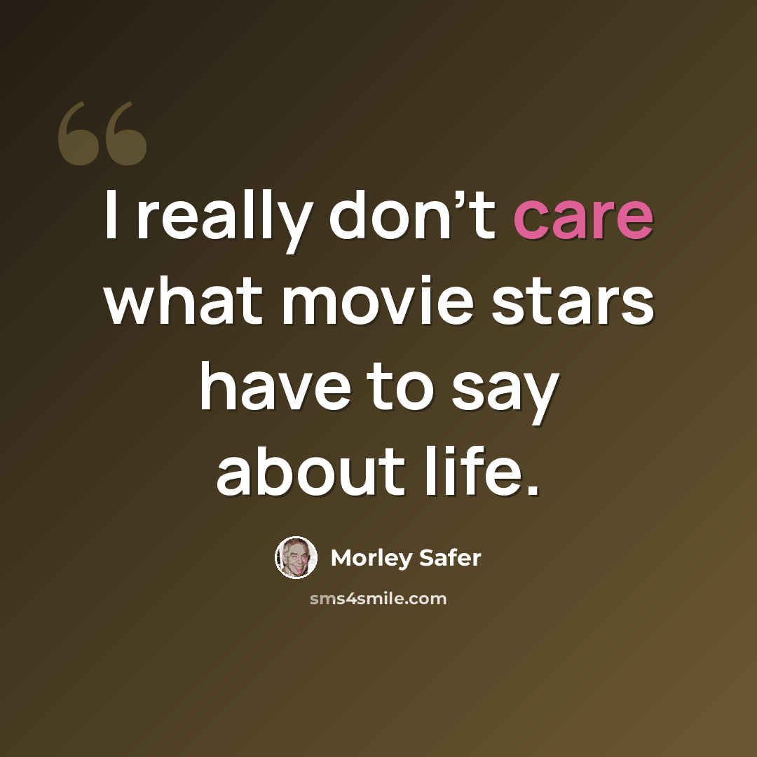 “I really don't care what movie stars have to say about life.” quote by Morley Safer