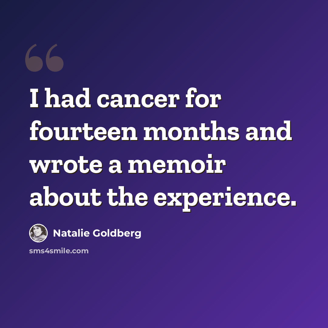 “I had cancer for fourteen months and wrote a memoir about the experience.” quote by Natalie Goldberg
