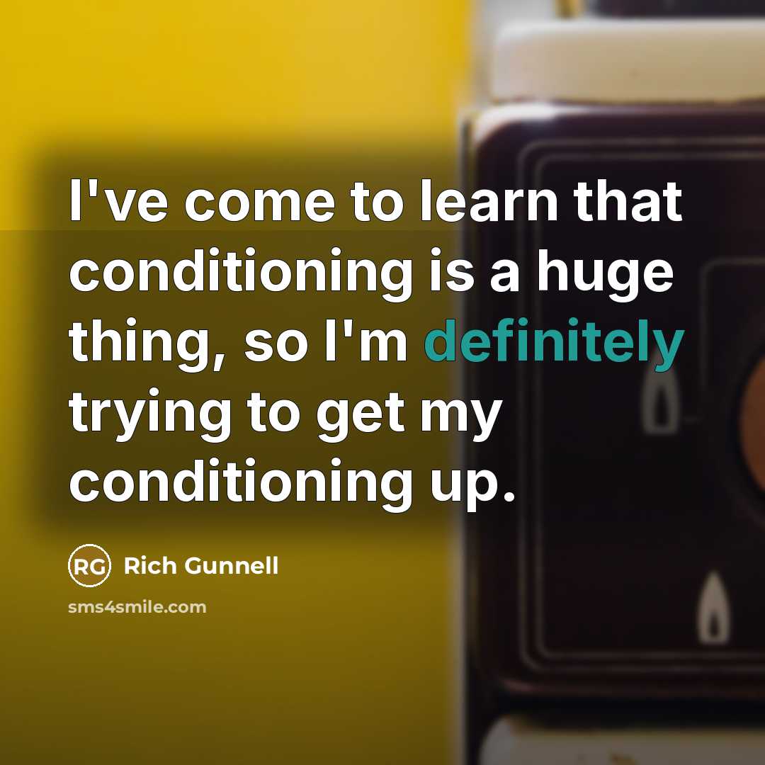 “I've come to learn that conditioning is a huge thing, so I'm definitely trying to get my conditioning up.” quote by Rich Gunnell