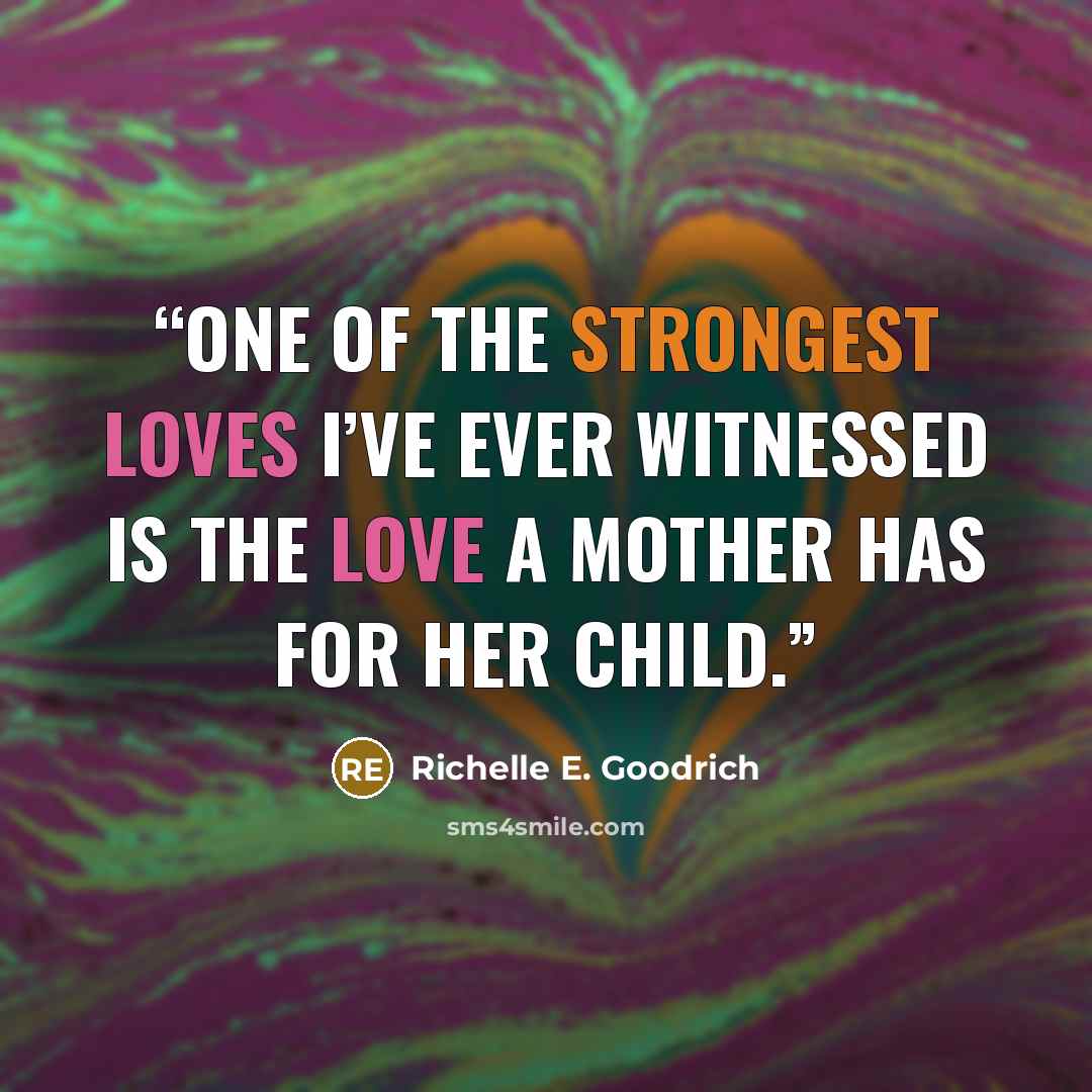 “One of the strongest loves I’ve ever witnessed is the love a mother has for her child.” quote by Richelle E. Goodrich