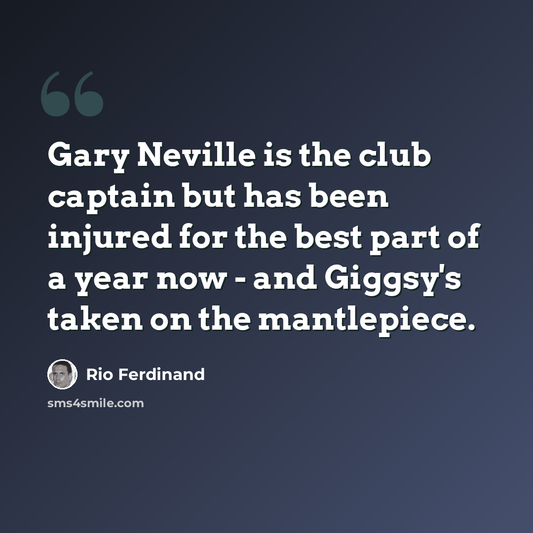 “Gary Neville is the club captain but has been injured for the best part of a year now - and Giggsy's taken on the mantlepiece.” quote by Rio Ferdinand