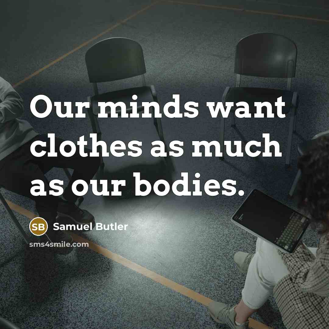 “Our minds want clothes as much as our bodies.” quote by Samuel Butler