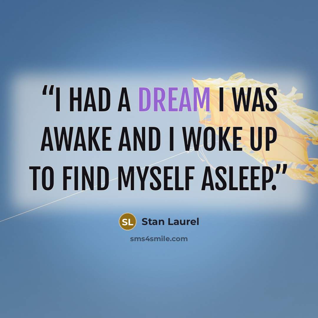 “I had a dream I was awake and I woke up to find myself asleep.” quote by Stan Laurel