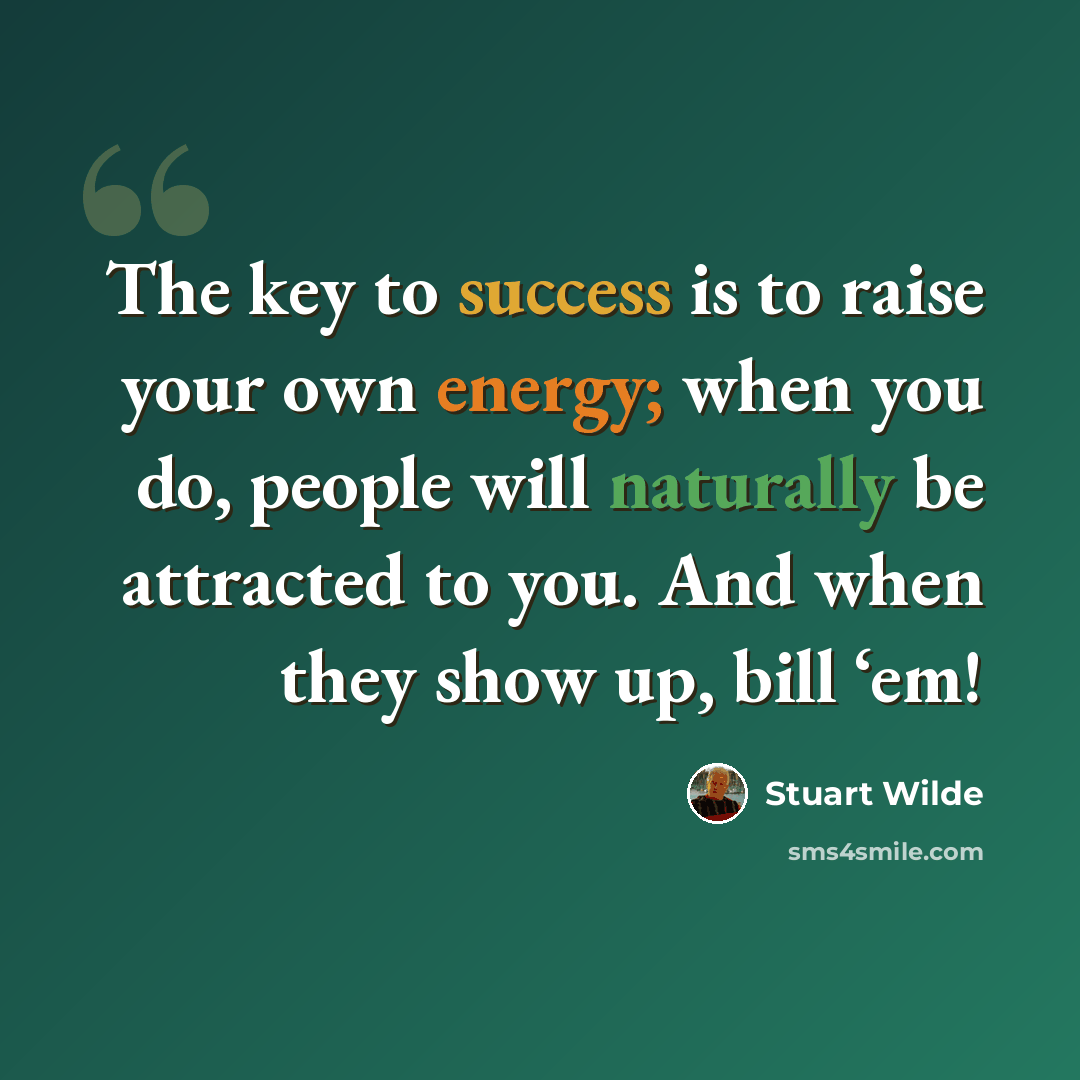 “The key to success is to raise your own energy; when you do, people will naturally be attracted to you. And when they show up, bill ‘em!” quote by Stuart Wilde
