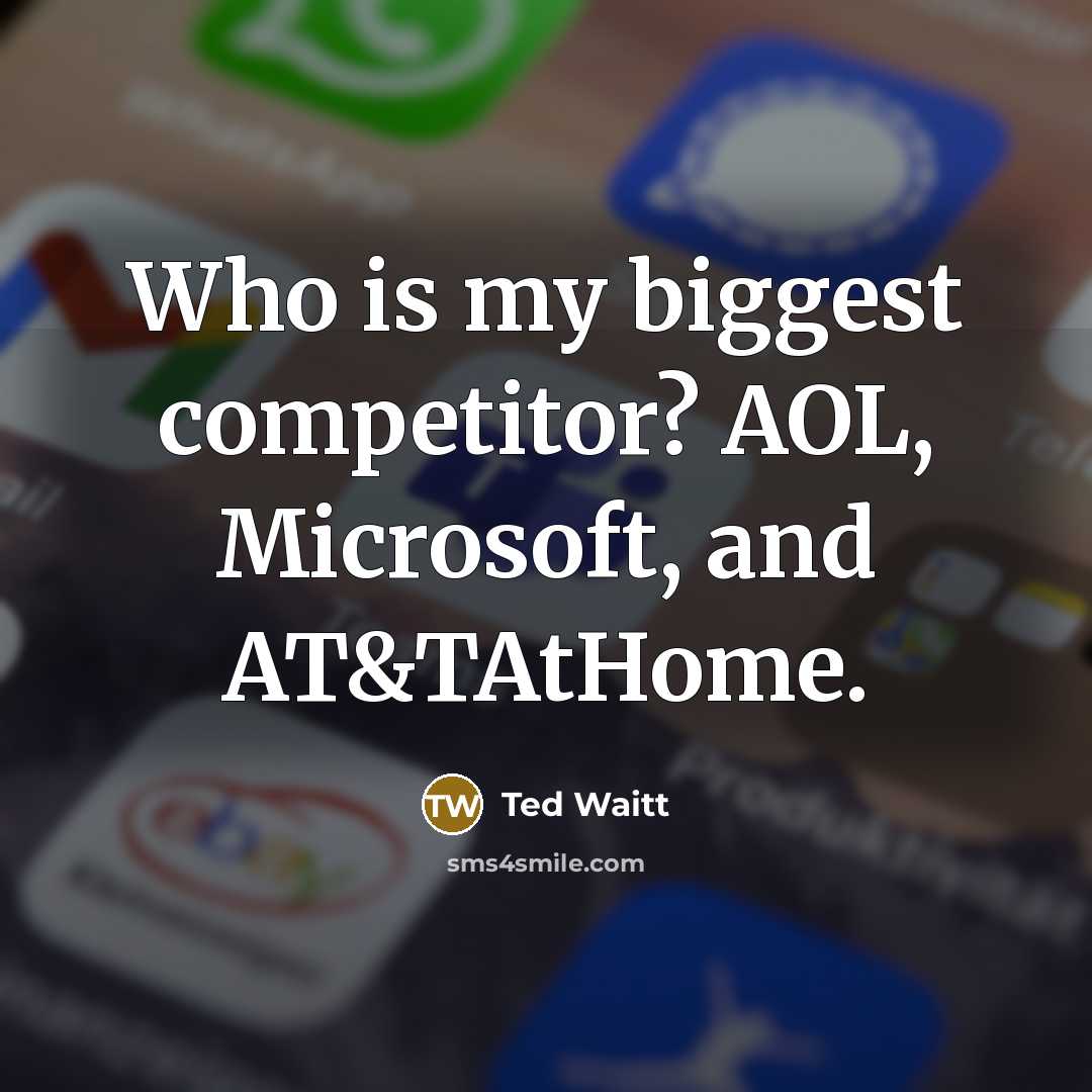 “Who is my biggest competitor? AOL, Microsoft, and AT&TAtHome.” quote by Ted Waitt
