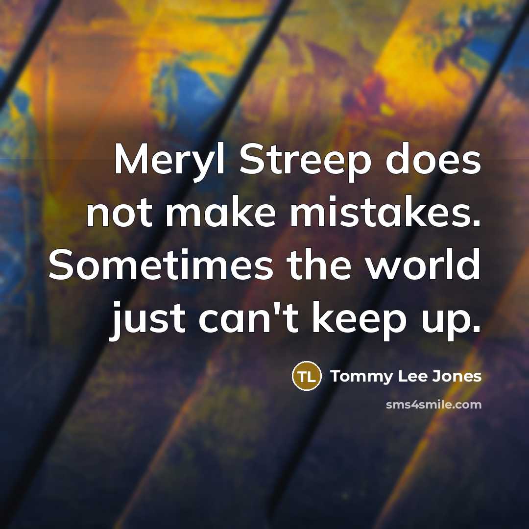 “Meryl Streep does not make mistakes. Sometimes the world just can't keep up.” quote by Tommy Lee Jones
