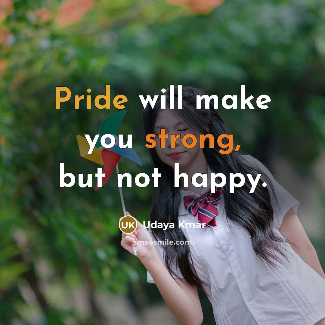 “Pride will make you strong, but not happy.” quote by Udaya Kmar