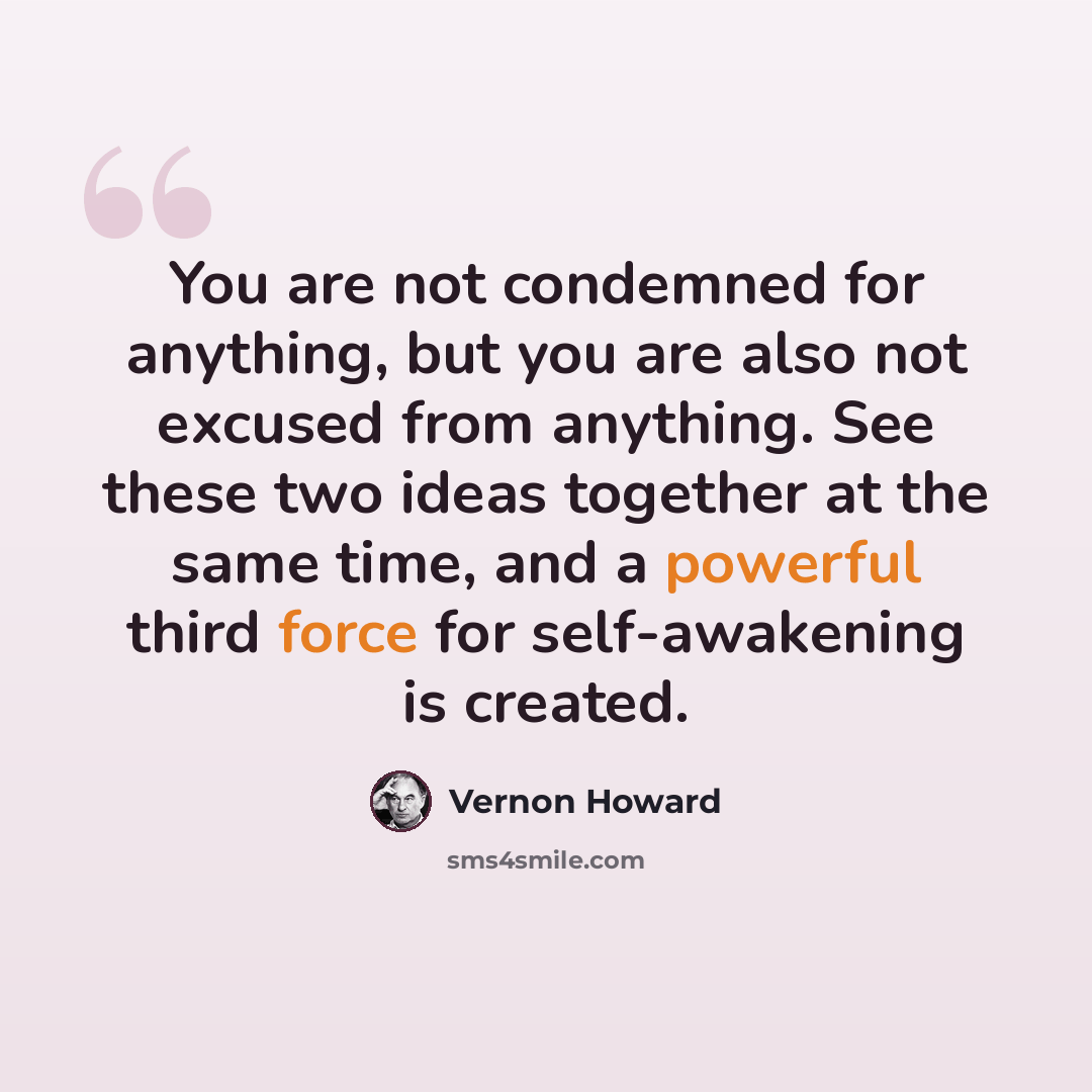 “You are not condemned for anything, but you are also not excused from anything. See these two ideas together at the same time, and a powerful third force for self-awakening is created.” quote by Vernon Howard