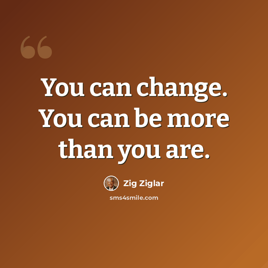 “You can change. You can be more than you are.” quote by Zig Ziglar