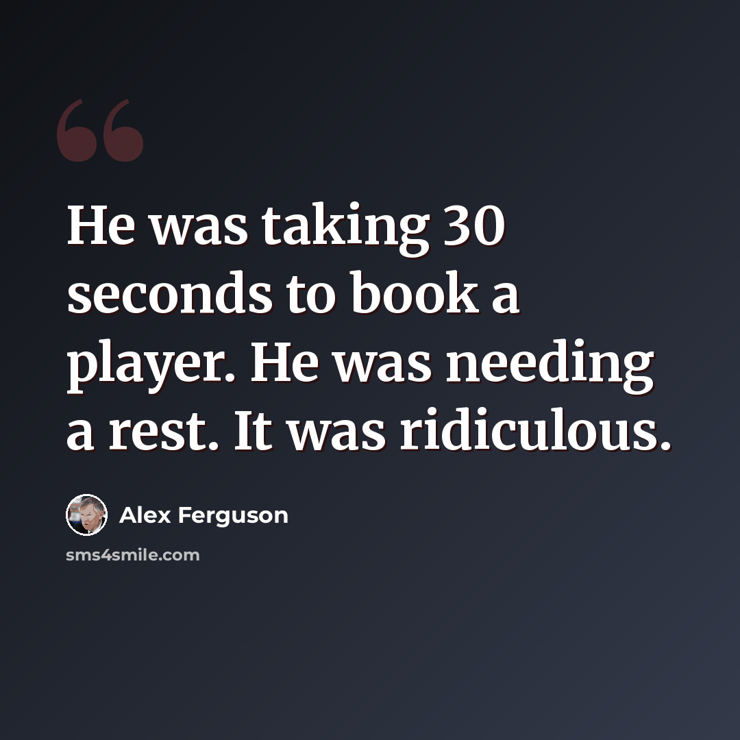 “He was taking 30 seconds to book a player. He was needing a rest. It was ridiculous.” quote by Alex Ferguson