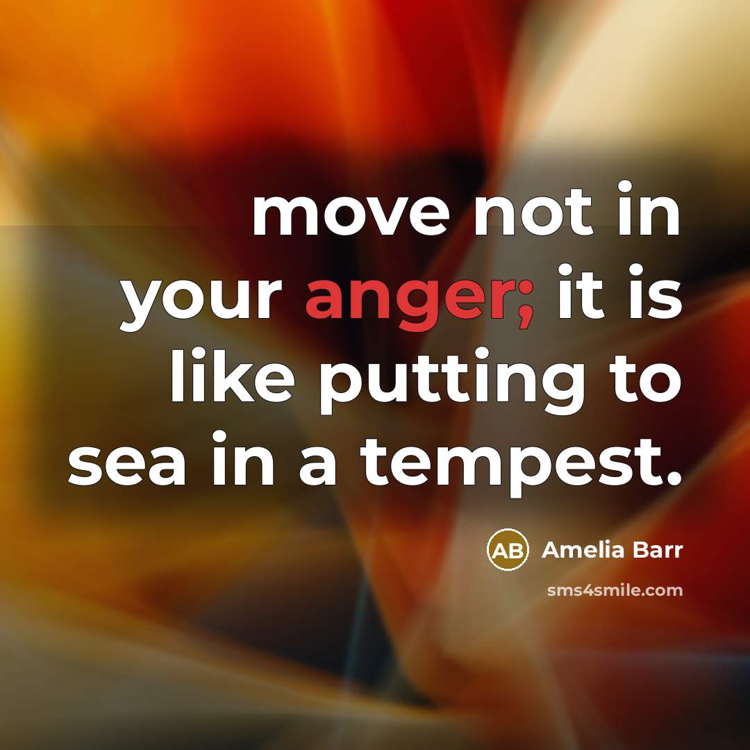 “move not in your anger; it is like putting to sea in a tempest.” quote by Amelia Barr