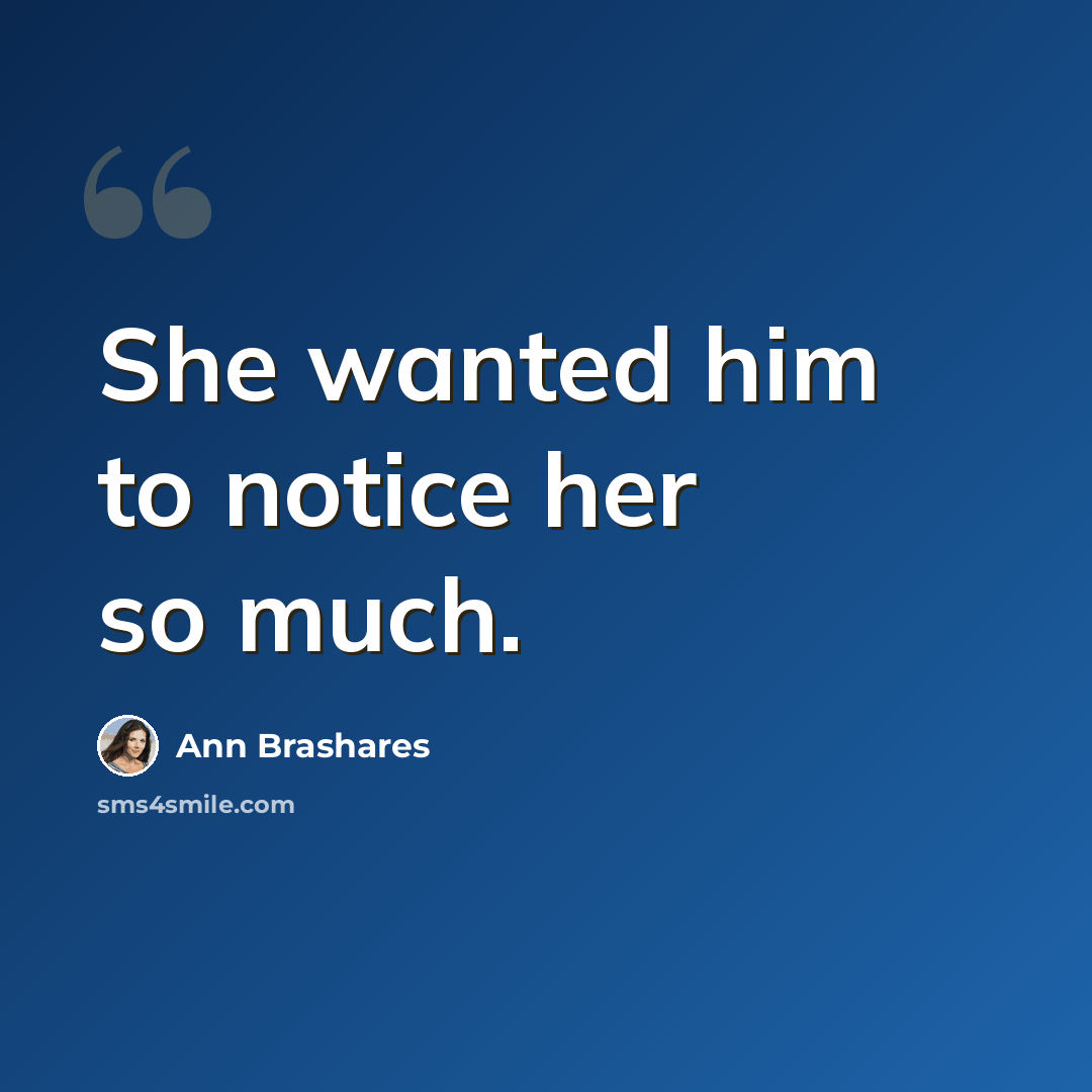 “She wanted him to notice her so much.” quote by Ann Brashares